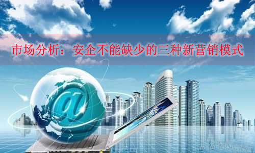 市場分析：安企不能缺少的三種新營銷模式